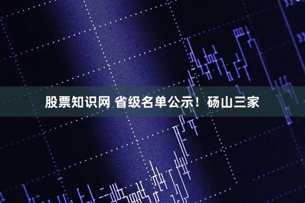 股票知识网 省级名单公示！砀山三家