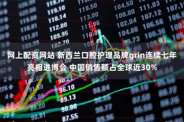 网上配资网站 新西兰口腔护理品牌grin连续七年亮相进博会 中国销售额占全球近30%