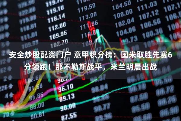 安全炒股配资门户 意甲积分榜：国米取胜先赛6分领跑！那不勒斯战平，米兰明晨出战