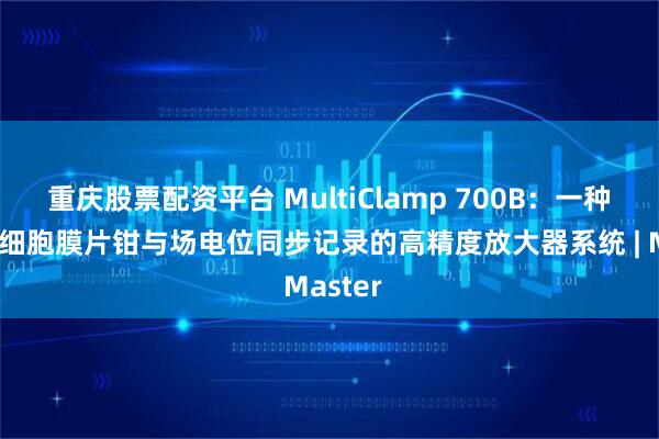 重庆股票配资平台 MultiClamp 700B：一种支持全细胞膜片钳与场电位同步记录的高精度放大器系统 | Master