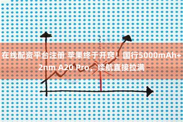 在线配资平台注册 苹果终于开窍！国行5000mAh+2nm A20 Pro，续航直接拉满