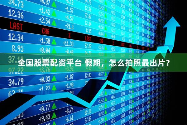 全国股票配资平台 假期，怎么拍照最出片？
