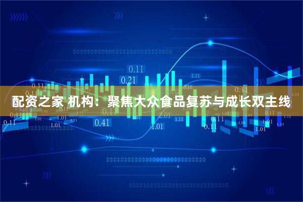 配资之家 机构：聚焦大众食品复苏与成长双主线